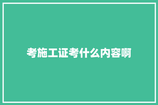 考施工证考什么内容啊 诗歌范文