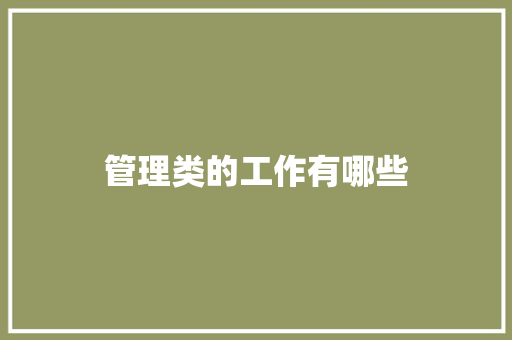 管理类的工作有哪些 应用文范文
