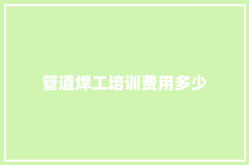 管道焊工培训费用多少