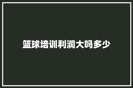 篮球培训利润大吗多少