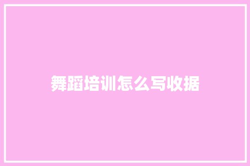 舞蹈培训怎么写收据