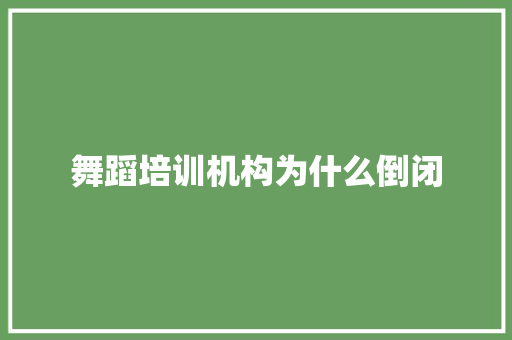 舞蹈培训机构为什么倒闭