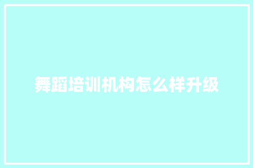 舞蹈培训机构怎么样升级