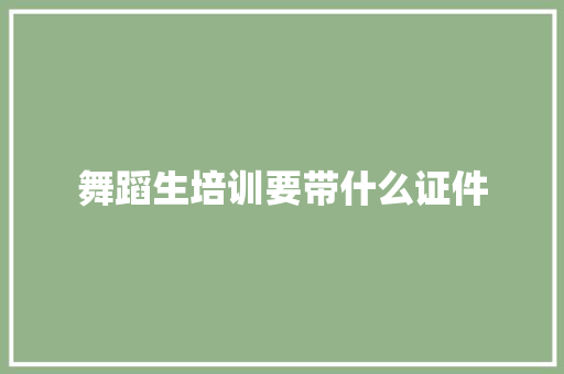 舞蹈生培训要带什么证件