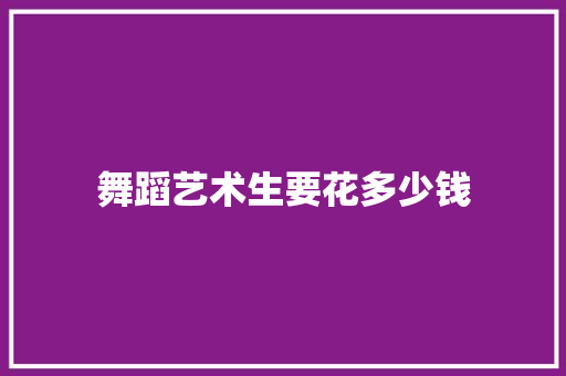 舞蹈艺术生要花多少钱