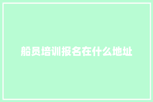 船员培训报名在什么地址