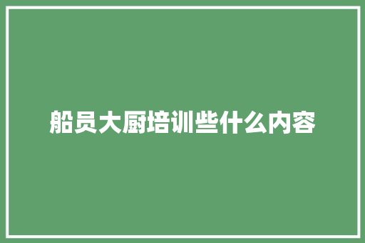 船员大厨培训些什么内容