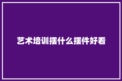 艺术培训摆什么摆件好看