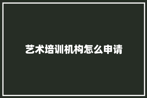 艺术培训机构怎么申请