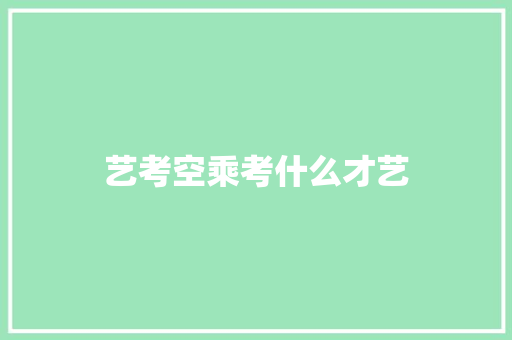 艺考空乘考什么才艺