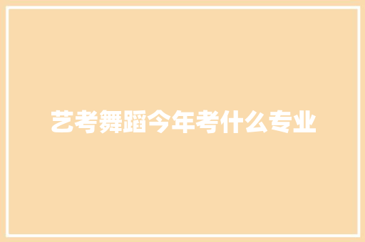艺考舞蹈今年考什么专业