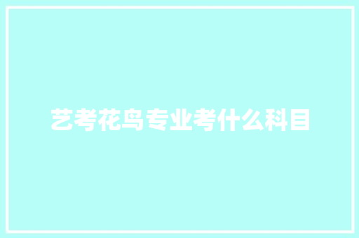 艺考花鸟专业考什么科目