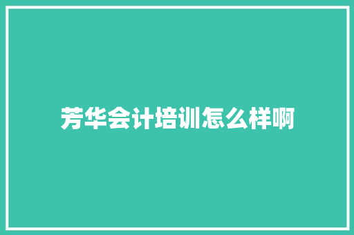 芳华会计培训怎么样啊