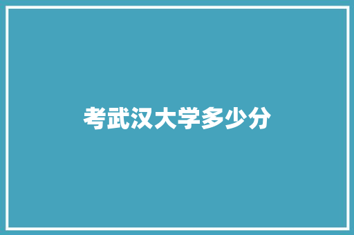 考武汉大学多少分 散文范文