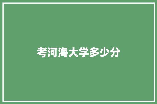 考河海大学多少分 演讲稿范文