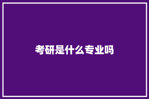 考研是什么专业吗