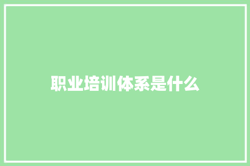 职业培训体系是什么
