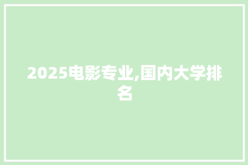 2025电影专业,国内大学排名 简历范文