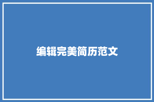 编辑完美简历范文：打造一份无懈可击的求职文件 简历范文