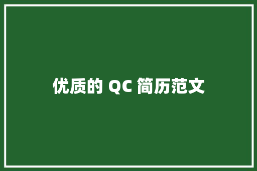 优质的 QC 简历范文：展示经验、技能和成就的实用指南 简历范文