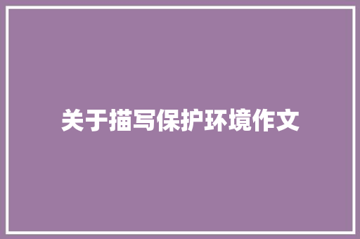 关于描写保护环境作文 求职信范文