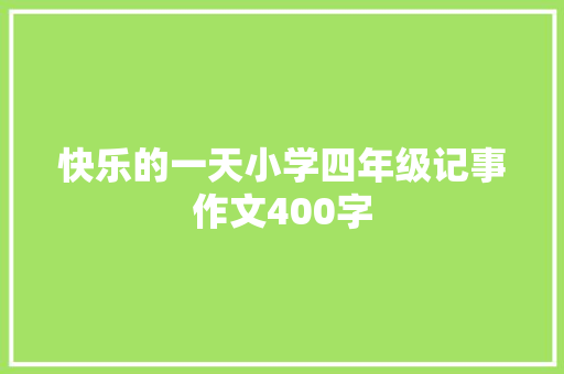 快乐的一天小学四年级记事作文400字 求职信范文