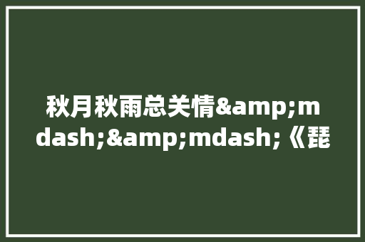 秋月秋雨总关情&mdash;&mdash;《琵琶行》、《山居秋暝》 商业计划书范文