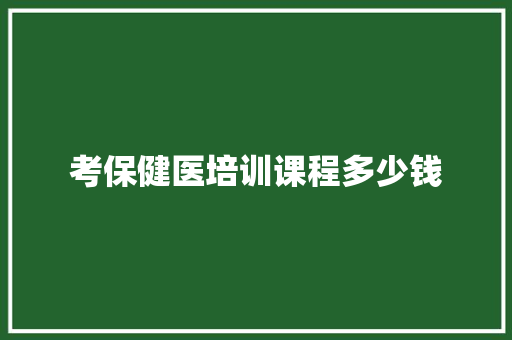 考保健医培训课程多少钱