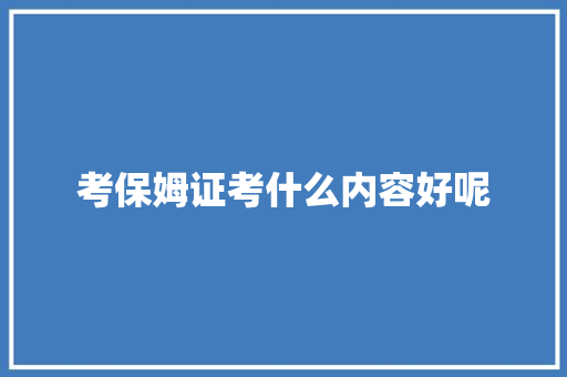 考保姆证考什么内容好呢