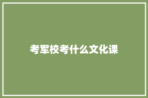 考军校考什么文化课 记叙文范文