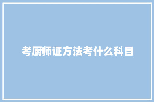 考厨师证方法考什么科目 商业计划书范文
