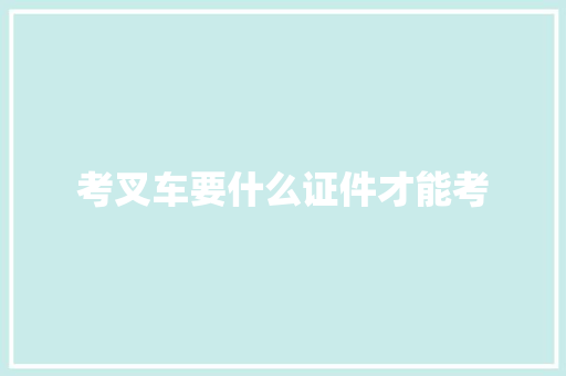 考叉车要什么证件才能考 商业计划书范文