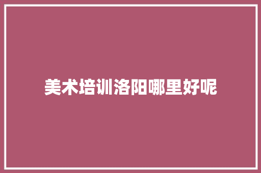 美术培训洛阳哪里好呢