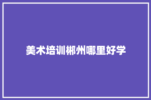 美术培训郴州哪里好学