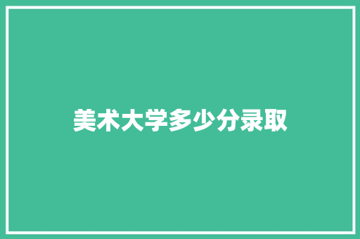 美术大学多少分录取