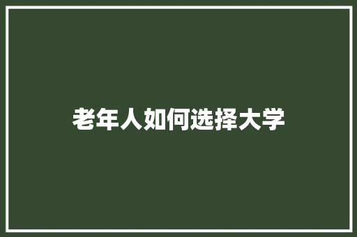 老年人如何选择大学 应用文范文