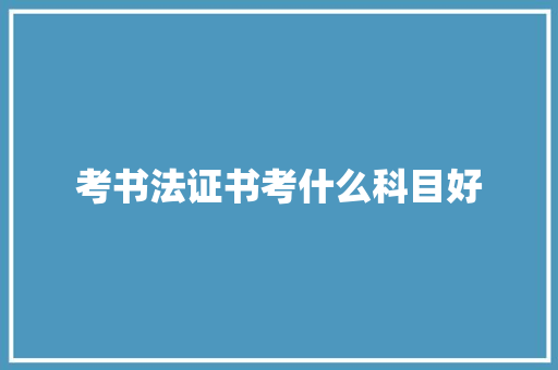 考书法证书考什么科目好 商业计划书范文