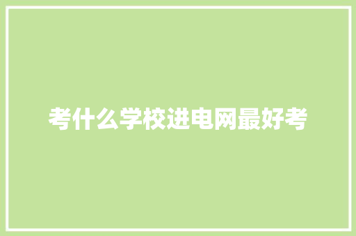 考什么学校进电网最好考