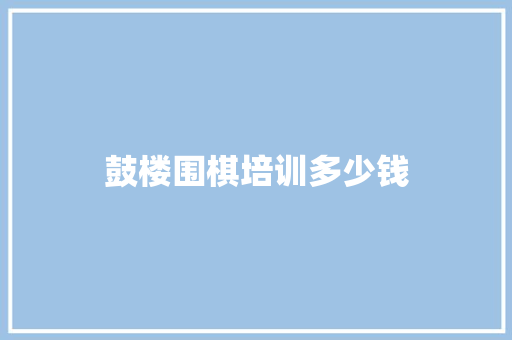 鼓楼围棋培训多少钱